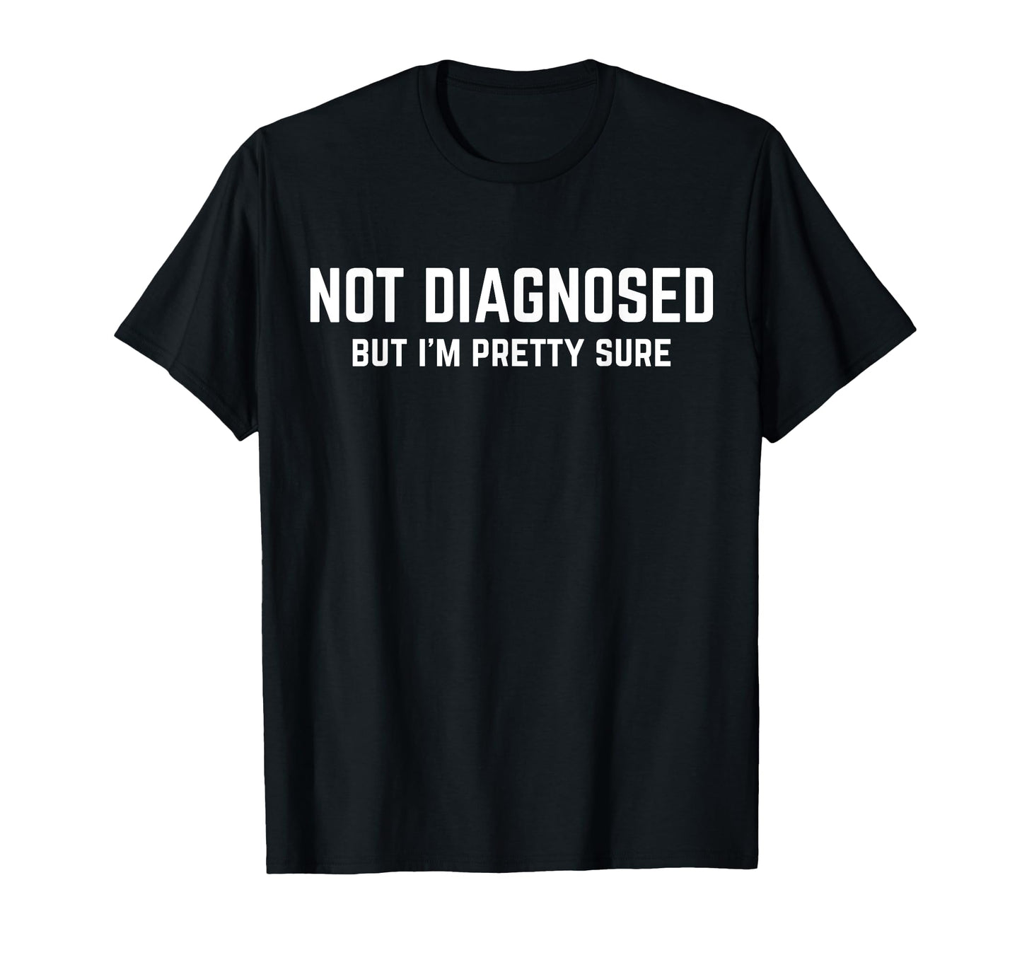 Not Diagnosed, But I'm Pretty Sure, Funny Joke Saying T-Shirt