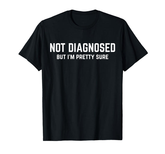Not Diagnosed, But I'm Pretty Sure, Funny Joke Saying T-Shirt