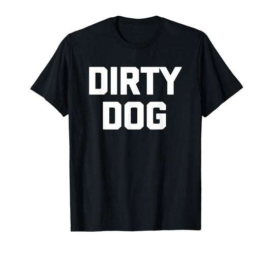 Dirty Dog T-Shirt funny saying sarcastic novelty humor cool Men Women Kids T-Shirt