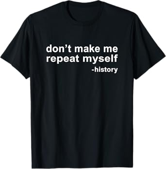 Don't Make Me Repeat Myself - History T-Shirt