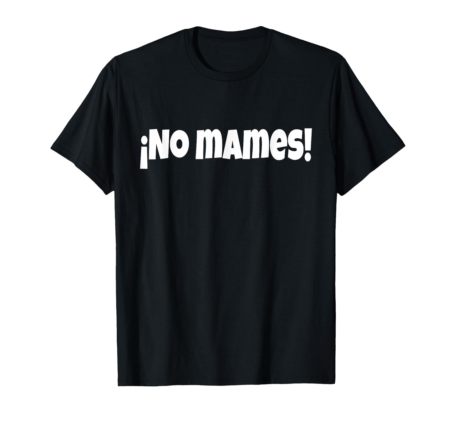 No Mames | Funny And Sarcastic Mexican Street Spanish Slang T-Shirt