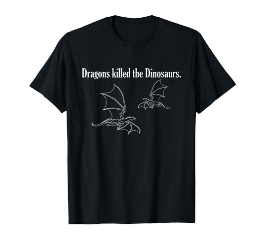 Dragons killed the Dinosaurs. T-Shirt