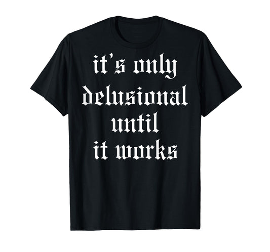 It's Only Delusional Until It Works (on back) T-Shirt