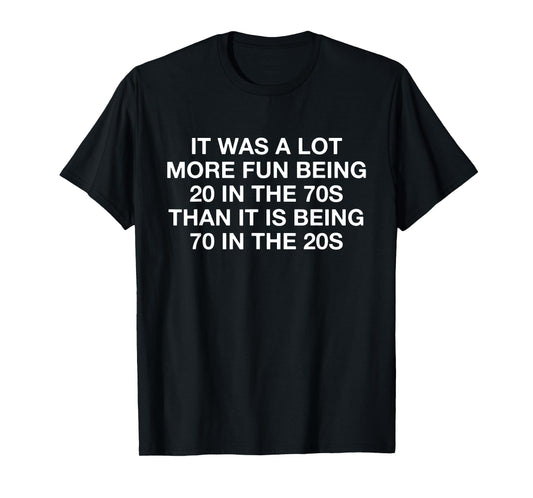 It Was A Lot More Fun Being 20 In The 70s Than It Is Being T-Shirt