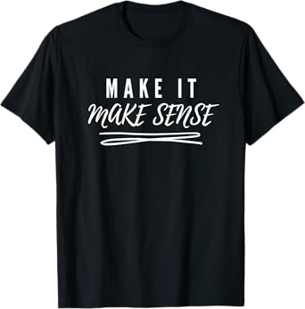 Make It Make Sense T-Shirt