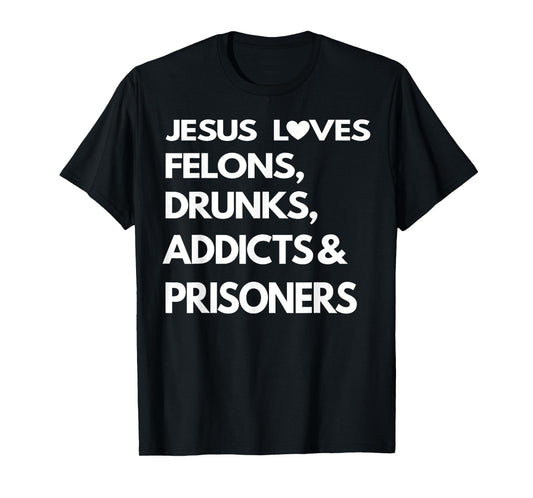 Jesus Love Felons Drunks Addicts & Prisoners T-Shirt
