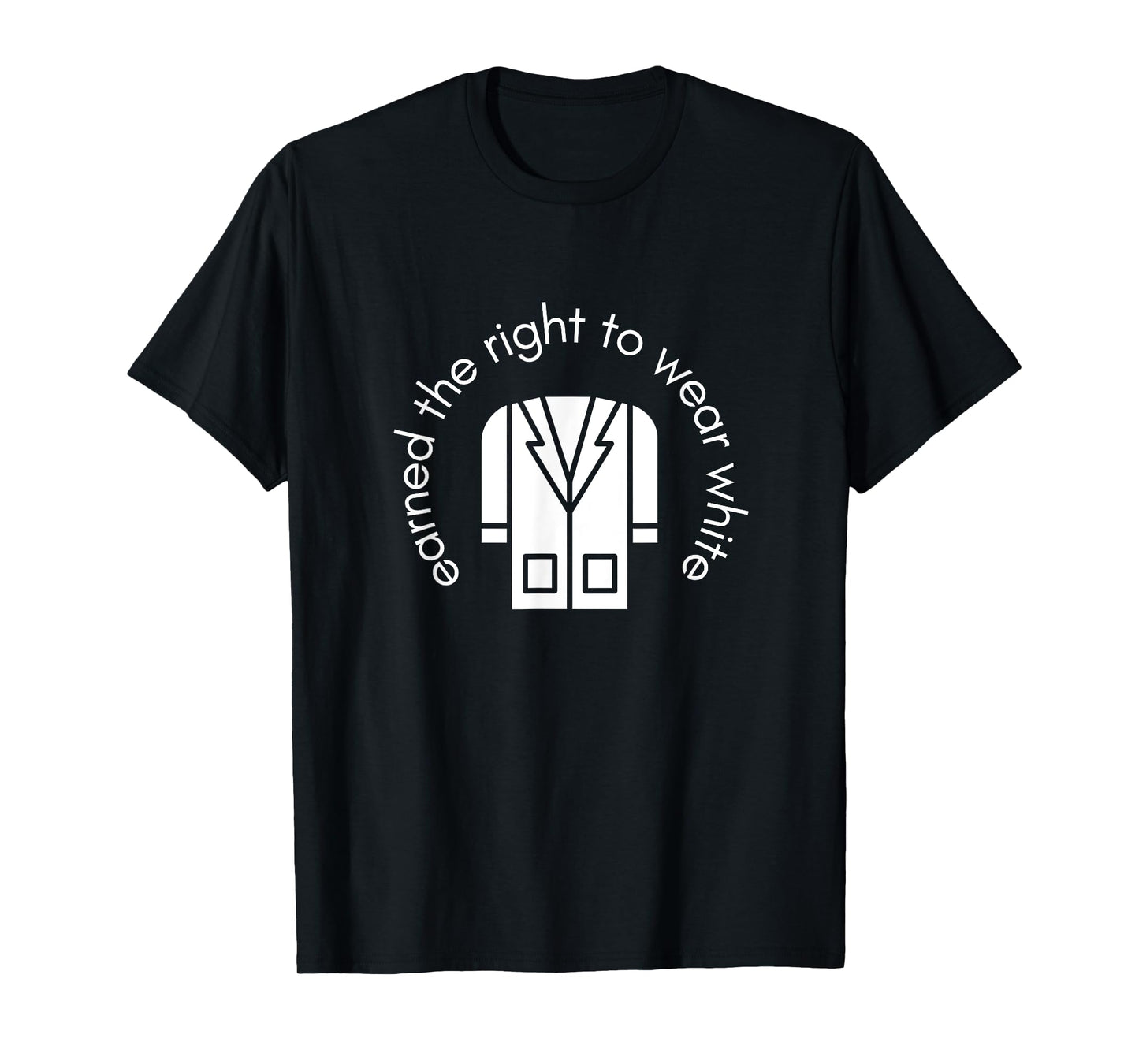 White Coat Ceremony Gifts - Earned the Right to Wear White T-Shirt