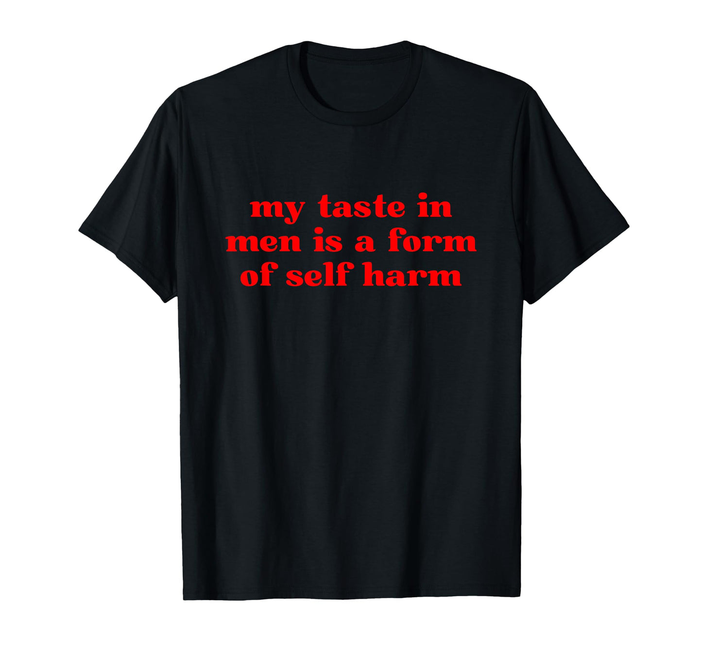 My Taste In Men Is A Form Of Self Harm T-Shirt