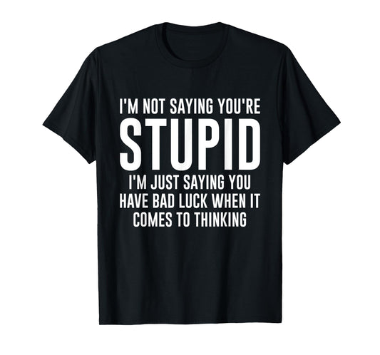 I'm Not Saying You're Stupid I'm Just Saying You Have Bad T-Shirt