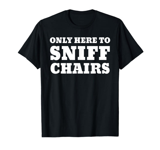 Only Here To Sniff Chairs T-Shirt