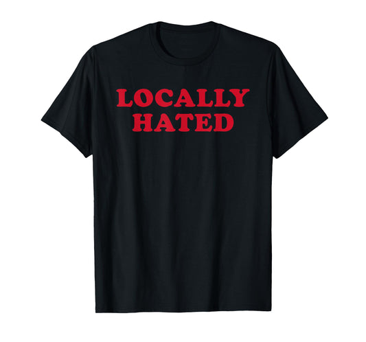 Locally Hated Strong Confirmation Sarcastic Quote T-Shirt