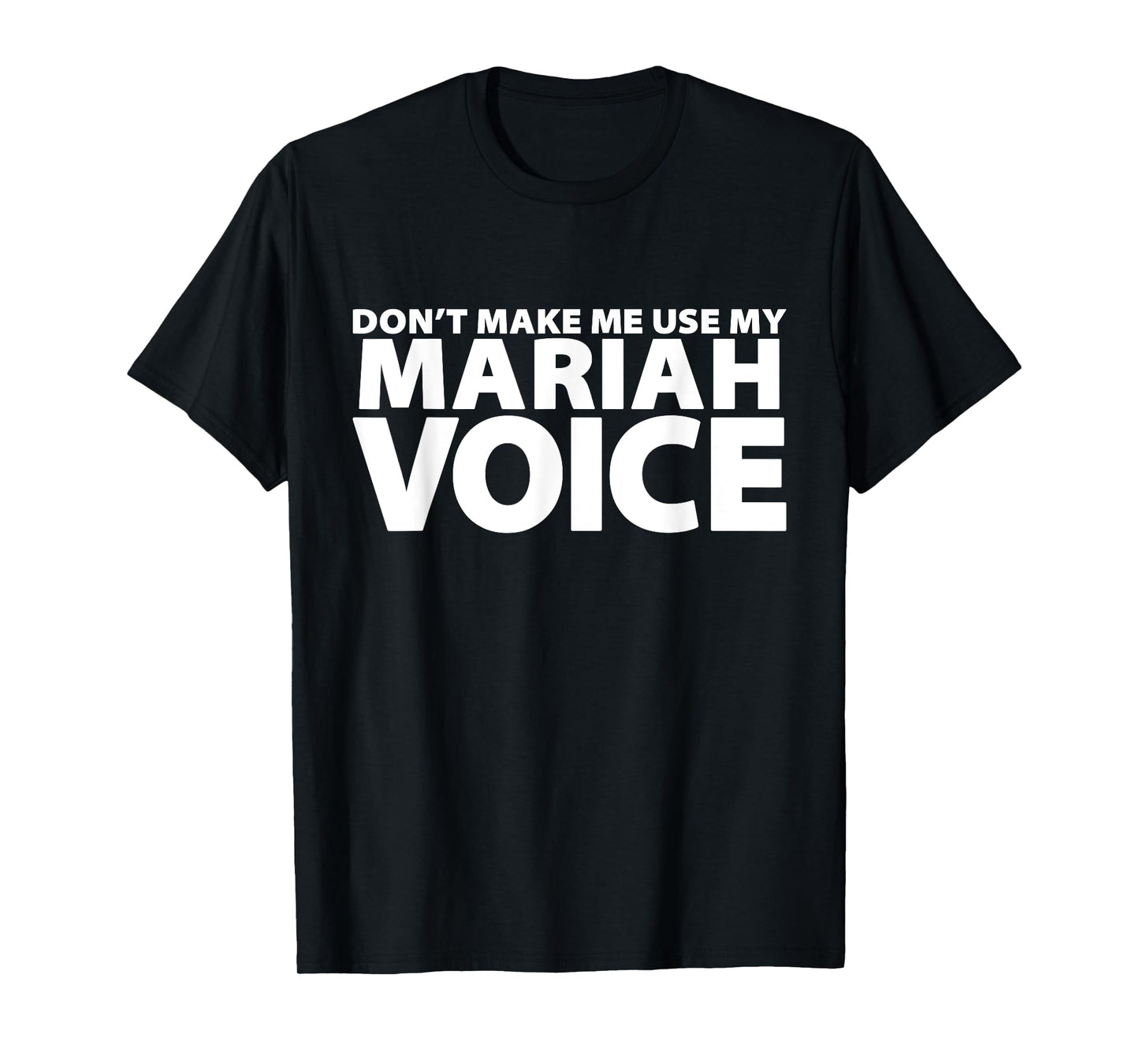 Don't Make Me Use My MARIAH Voice - Funny MARIAH T-Shirt