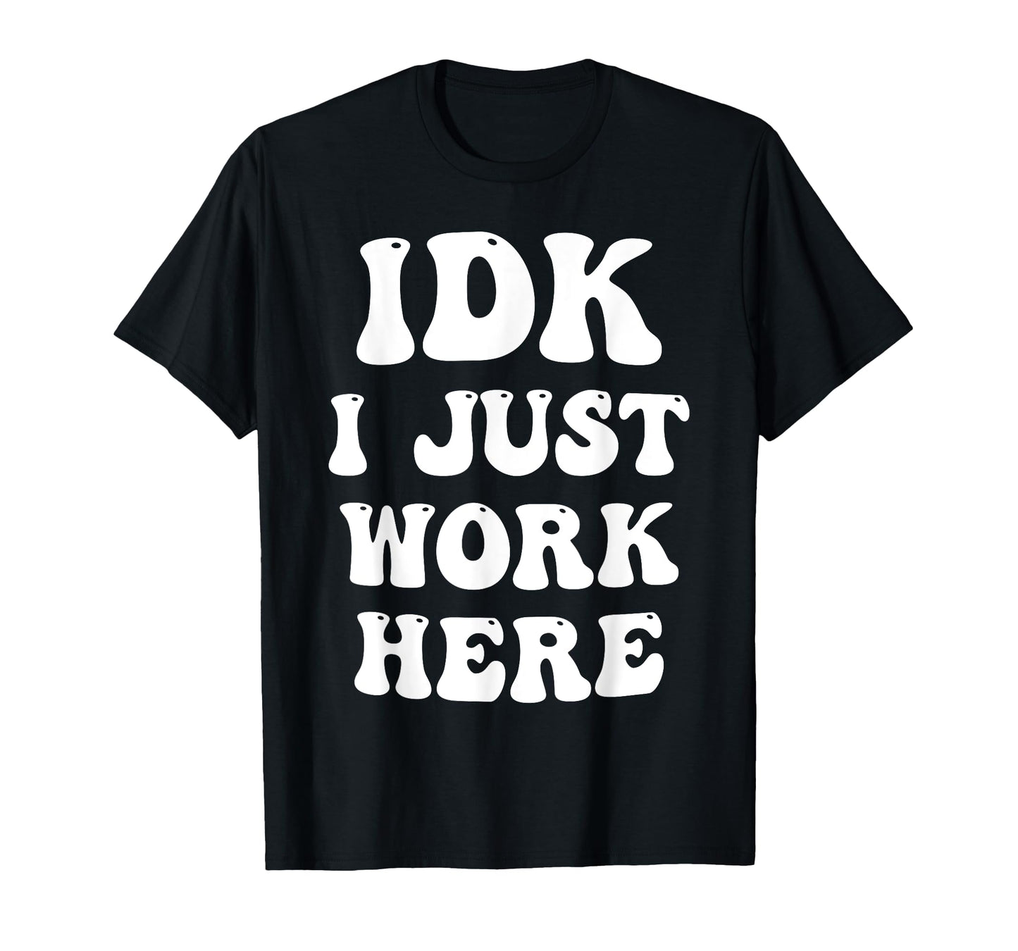 IDK I Just Work Here T-Shirt