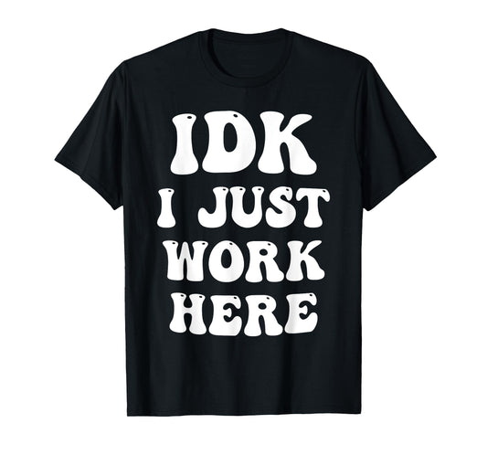 IDK I Just Work Here T-Shirt