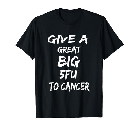 Give A Great Big 5FU To Cancer - Cancer Awareness Tshirt T-Shirt