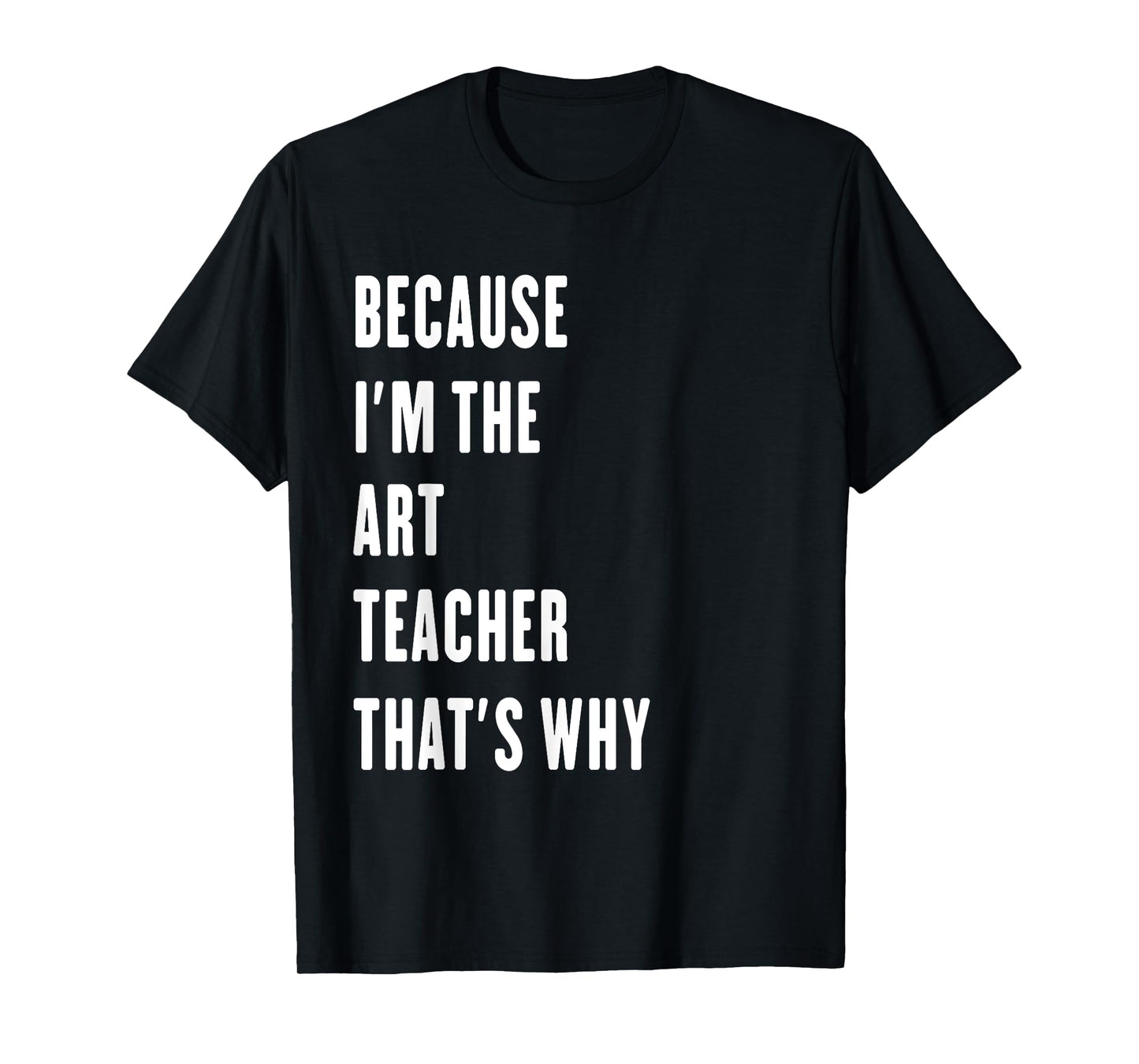 because i'm the Art Teacher that's why T-Shirt