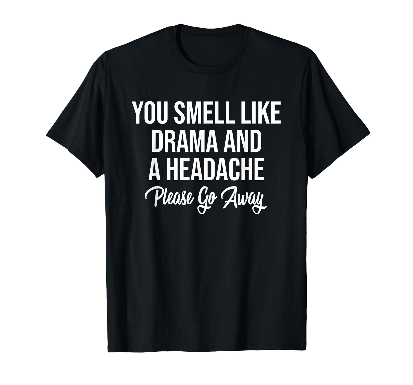 You Smell Like Drama and A Headache Please Go Away T-Shirt