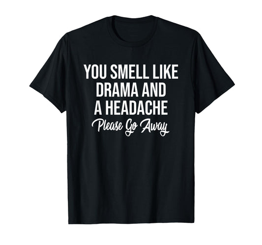 You Smell Like Drama and A Headache Please Go Away T-Shirt