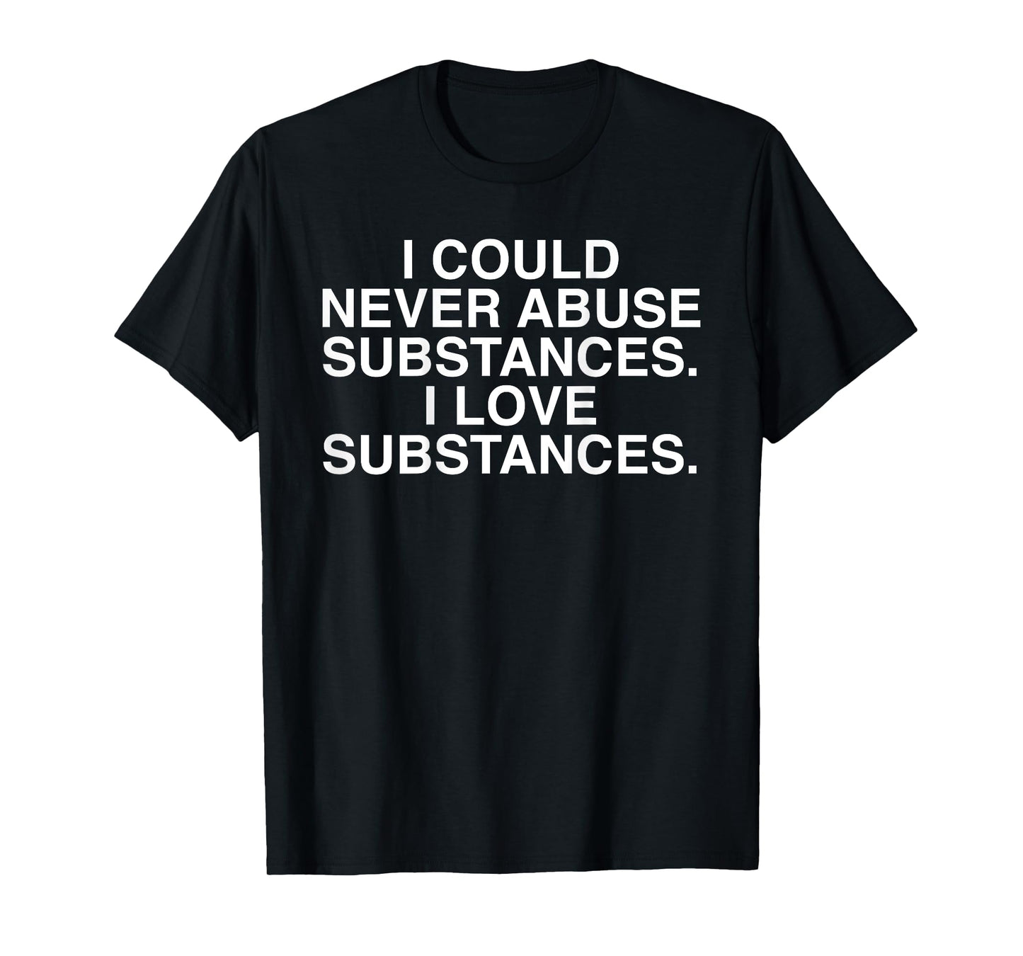 I Could Never Abuse Substances I Love Substances (on back) T-Shirt