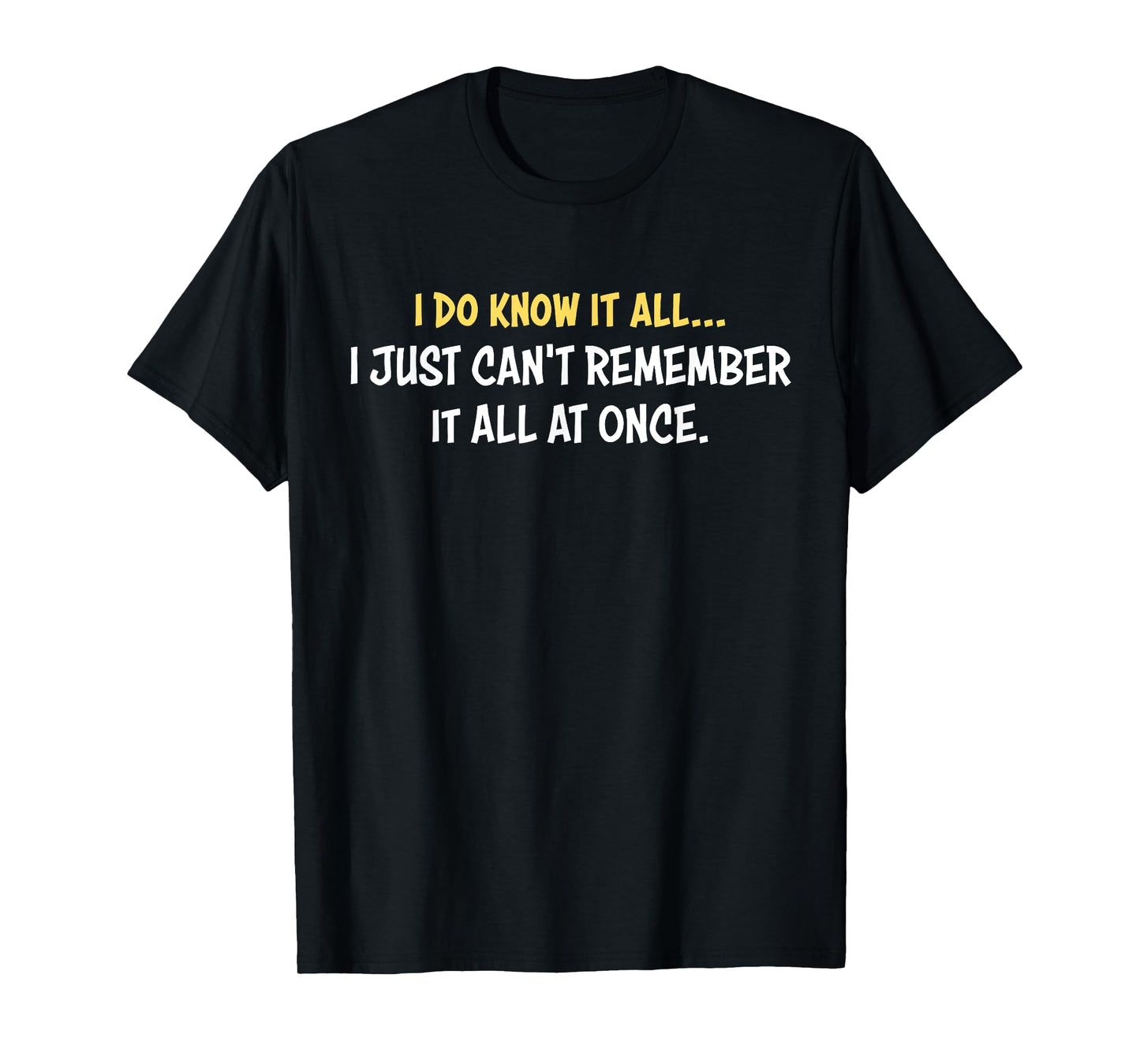I Do Know It All I Just Can't Remember It All At Once Quote T-Shirt