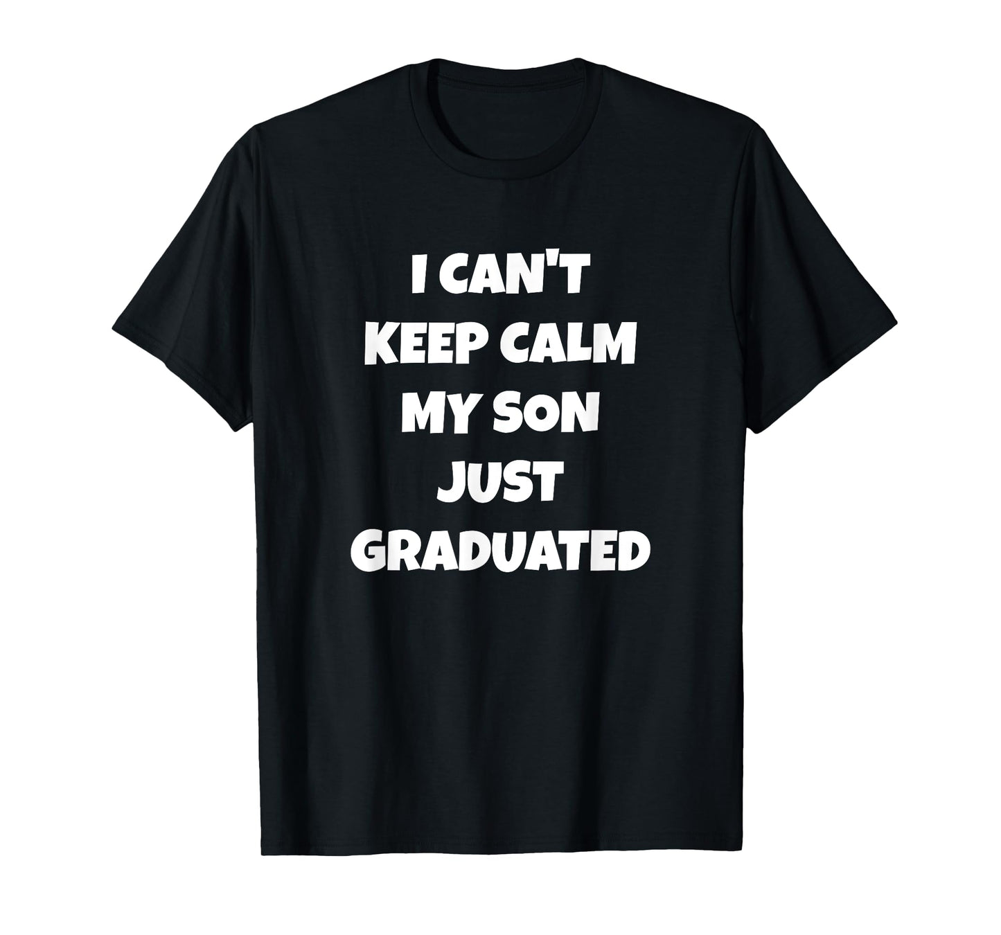 I Can't Keep Calm My Son Just Graduated T-Shirt