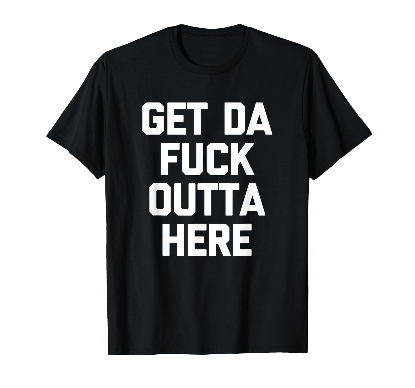 Get Da Fuck Outta Here T-Shirt funny saying sarcastic humor T-Shirt