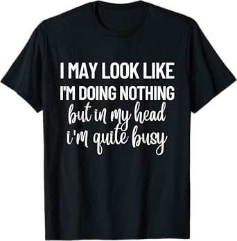 I May Look Like I'm Doing Nothing But In My Head T-Shirt