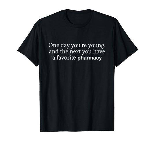 One Day You're Young And The Next You Have Favorite Pharmacy T-Shirt