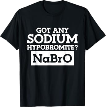 Got any Sodium Hypobromite Na Bro T-Shirt