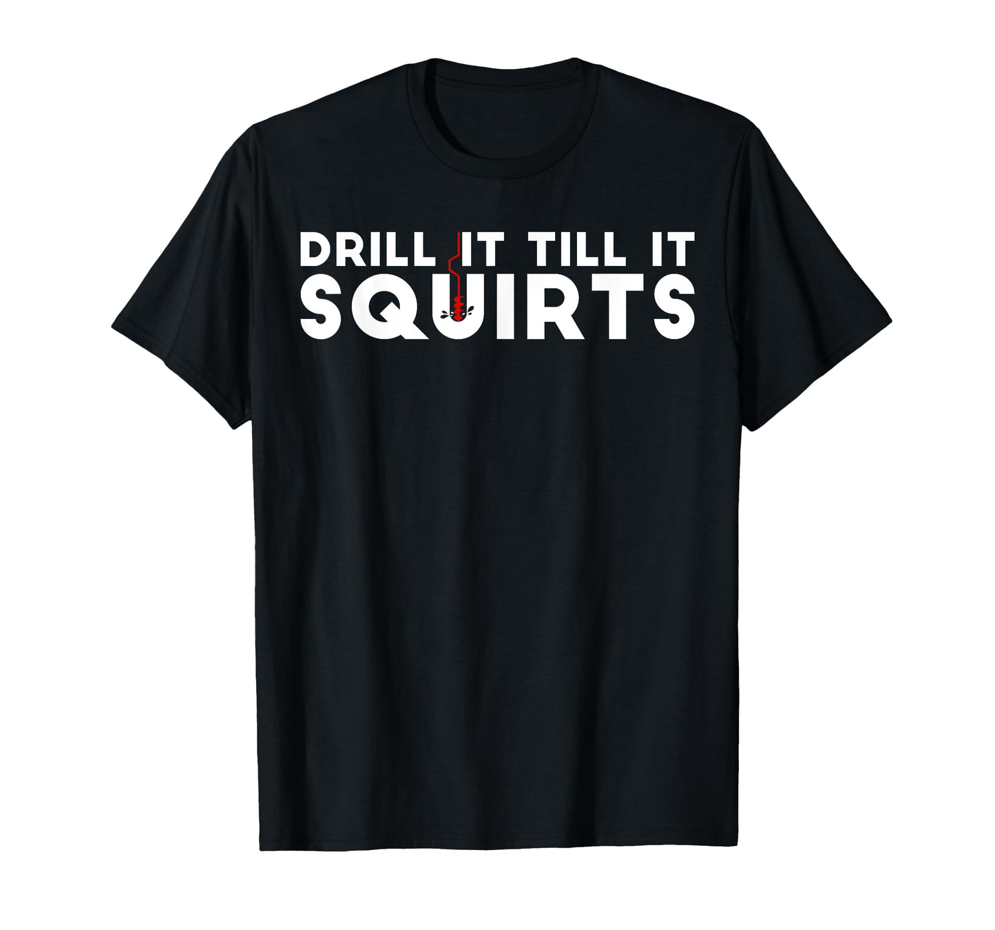 Drill It Till It Squirts | Cold Ice Fishing Gift T-Shirt