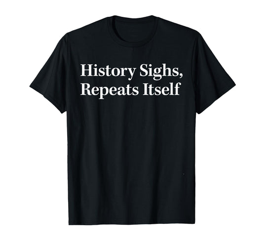 History Sighs Repeats Itself T-Shirt