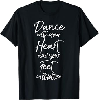 Cute Quote Dance with Your Heart and Your Feet will Follow T-Shirt