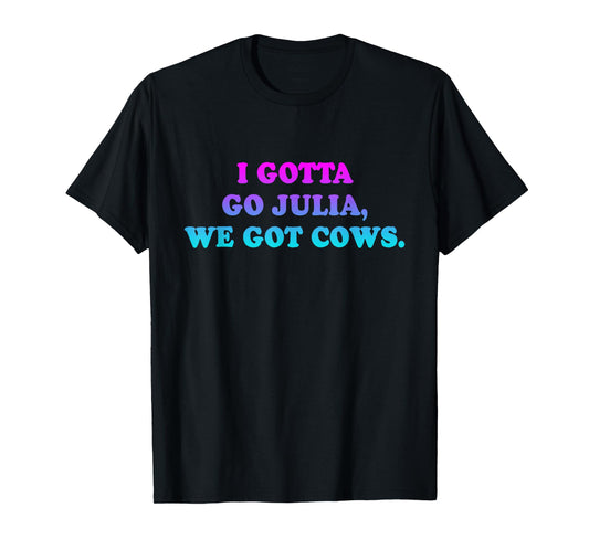 I Gotta Go Julia, We Got Cows Apparel Funny saying quote T-Shirt