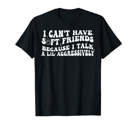 I Can't Have Soft Friends Because I Talk A Lil Aggressively T-Shirt