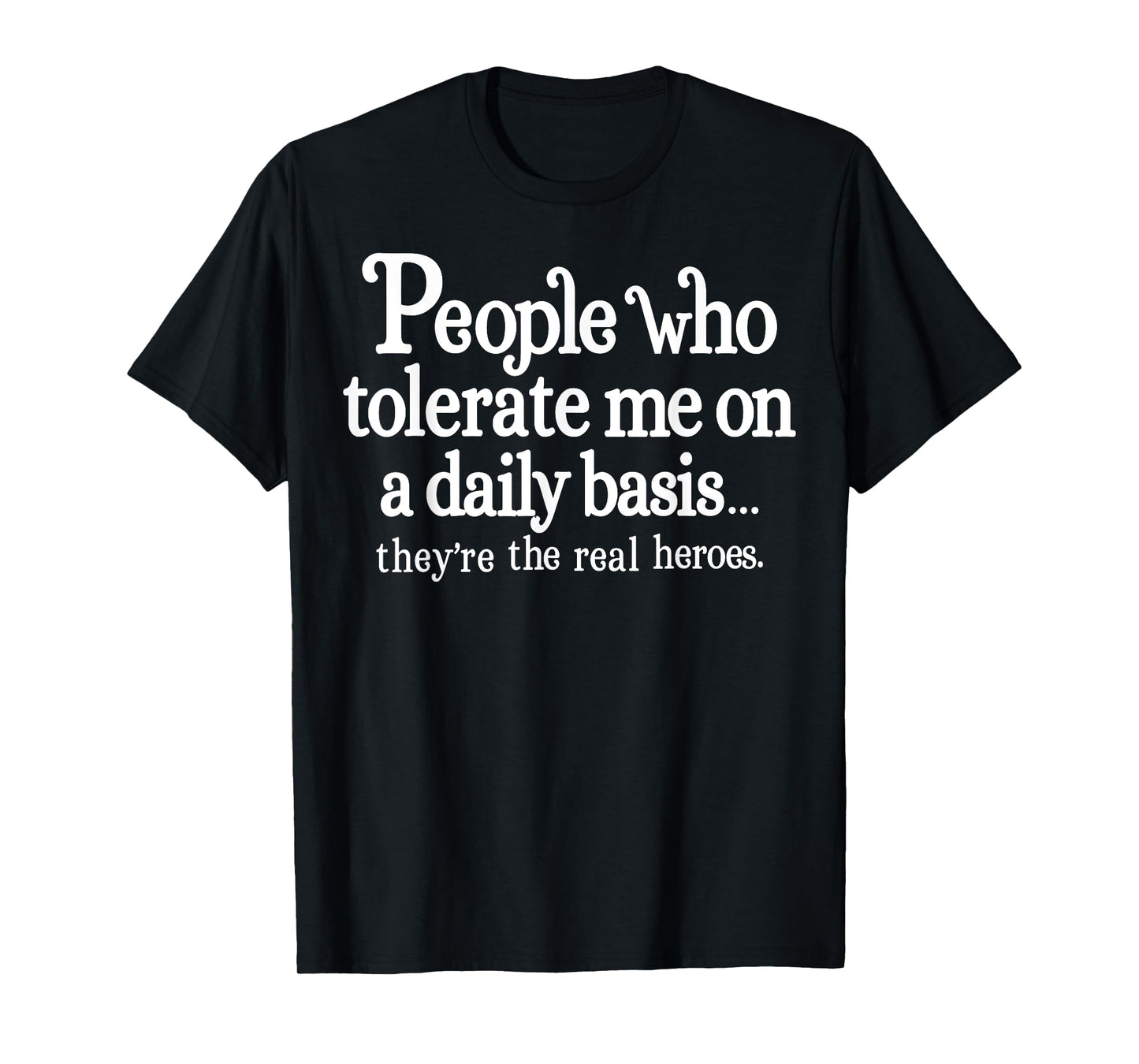 People Who Tolerate Me On A Daily Basis They're Real Heroes T-Shirt
