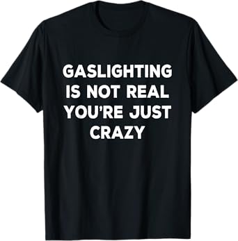 Gaslighting Is Not Real You're Just Crazy T-Shirt