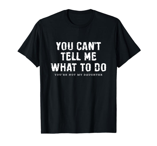 You Cant Tell Me What To Do Daughter Fathers Day Funny Dad T-Shirt