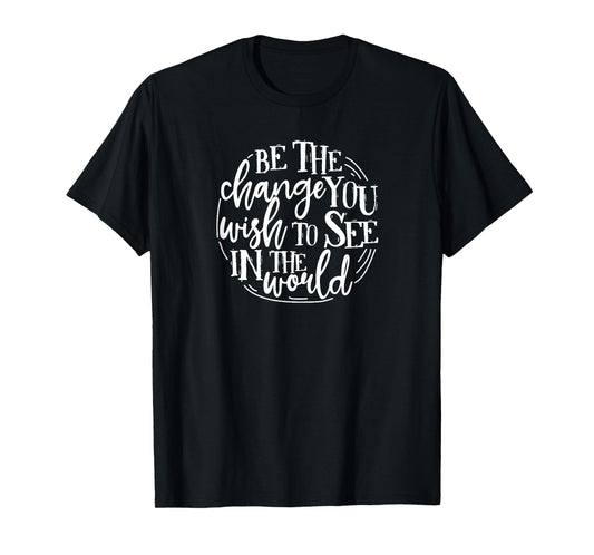 Be The Change You Wish To See In The World Save The Planet T-Shirt