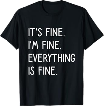 It's Fine I'm Fine Everything Is Fine T-Shirt