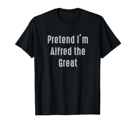 Pretend I'm Alfred the Great Easy Funny Costume T-Shirt