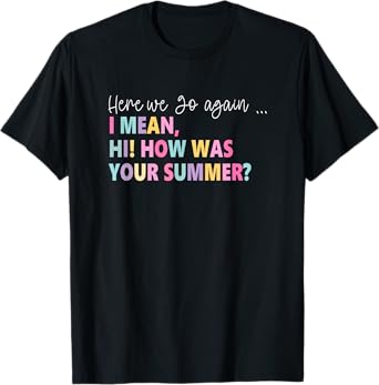 Here, We Go Again I Mean, Hi! How Was Your Summer T-Shirt for Men Women