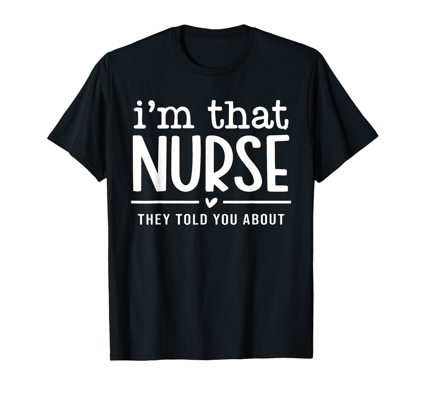 I'm That Nurse They Told You About, Funny Nurse Quote T-Shirt