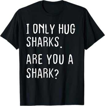I only Hug Sharks Are you a Shark? Funny Sharks Theme T-Shirt