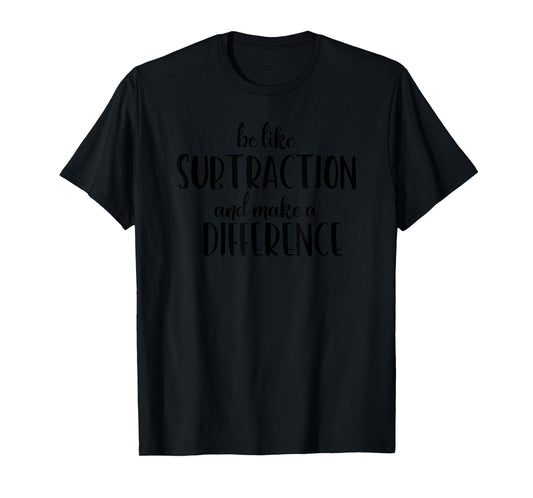 Be Like Subtraction and Make a Difference Funny Math T-Shirt