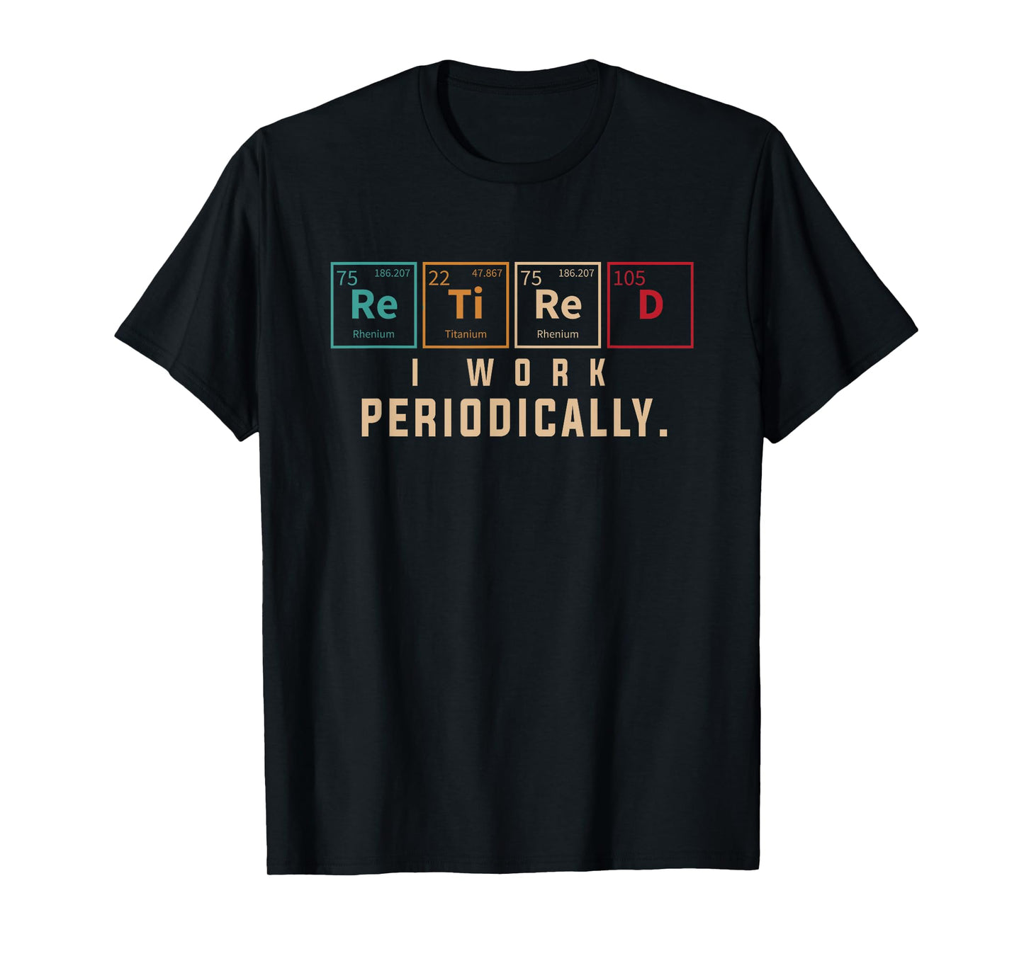 Retired I Work Periodically Periodic Table Funny Chemistry T-Shirt