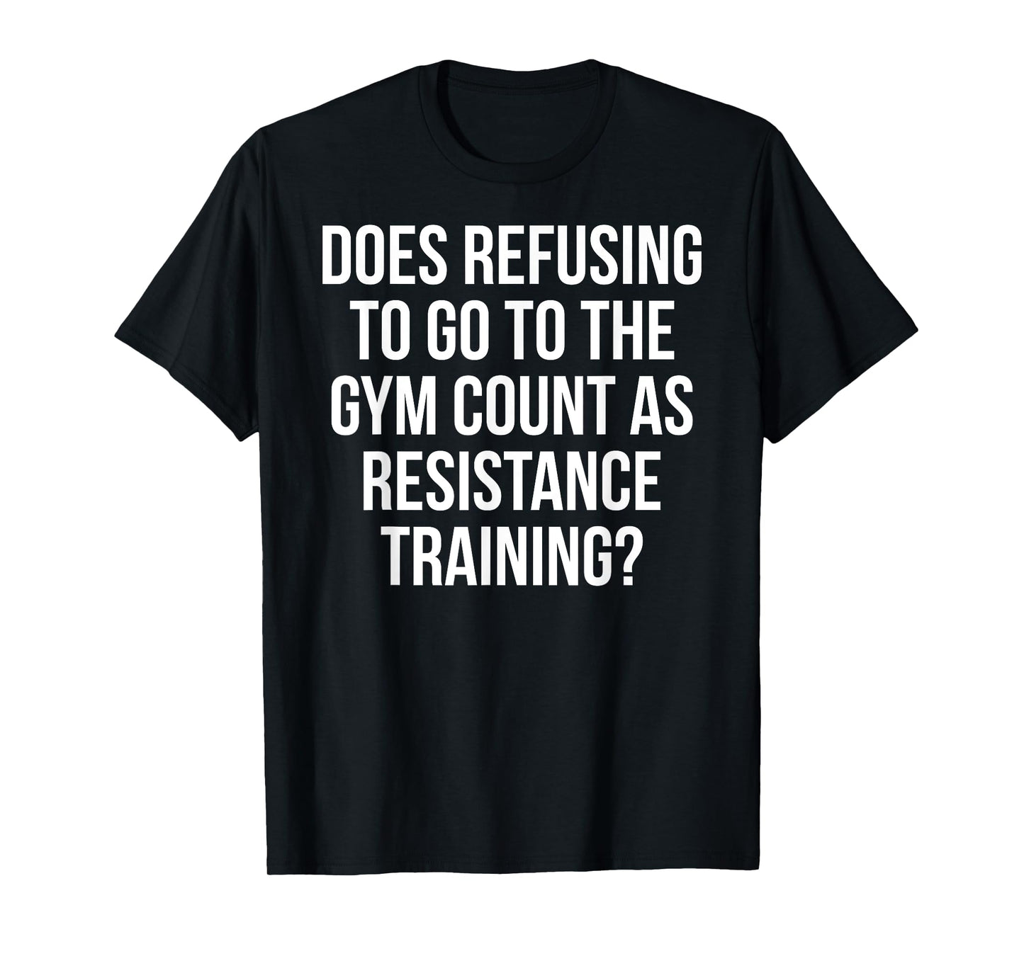 Refusing To Go To The Gym Count As Resistance Training Shirt T-Shirt