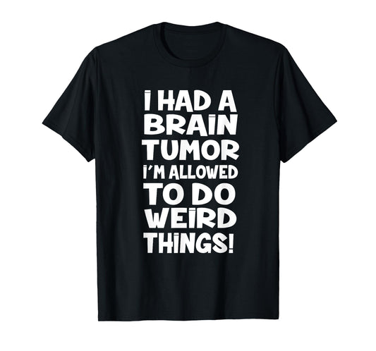 I Had A Brain Tumor Im Allowed To Do Weird Things T-Shirt
