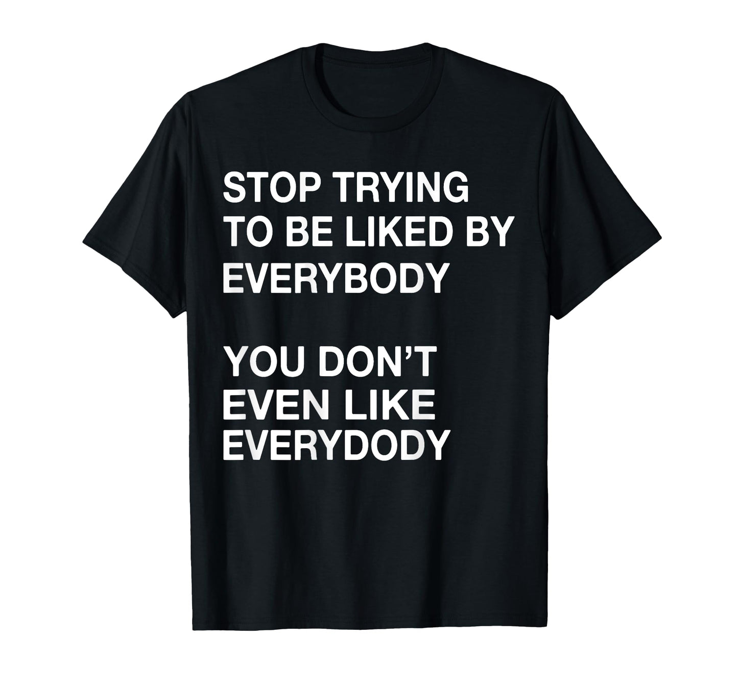 Stop Trying To Be Liked By Everybody You Don't Even Like T-Shirt