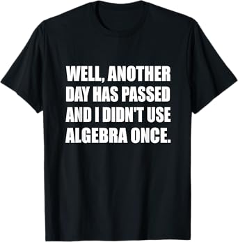 Another Day Has Passed And I Didn't Use Algebra Once Math T-Shirt