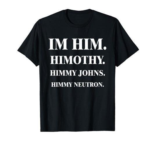 Im Him. Himothy. Himmy Johns. Himmy Neutron. T-Shirt